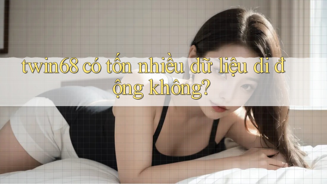 twin68 có tốn nhiều dữ liệu di động không?
