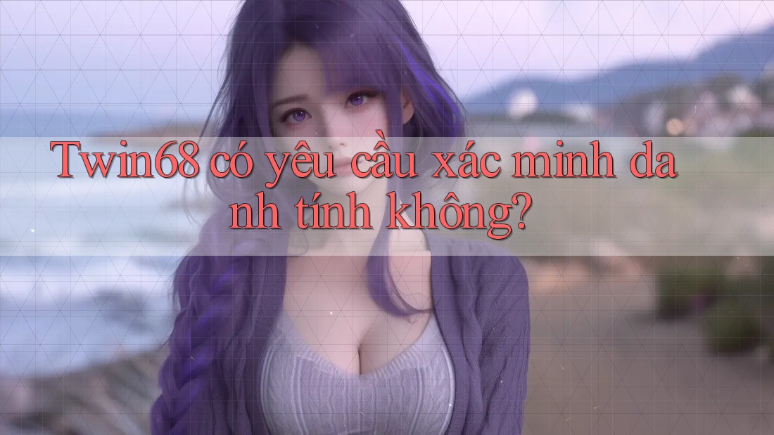 Twin68 có yêu cầu xác minh danh tính không?