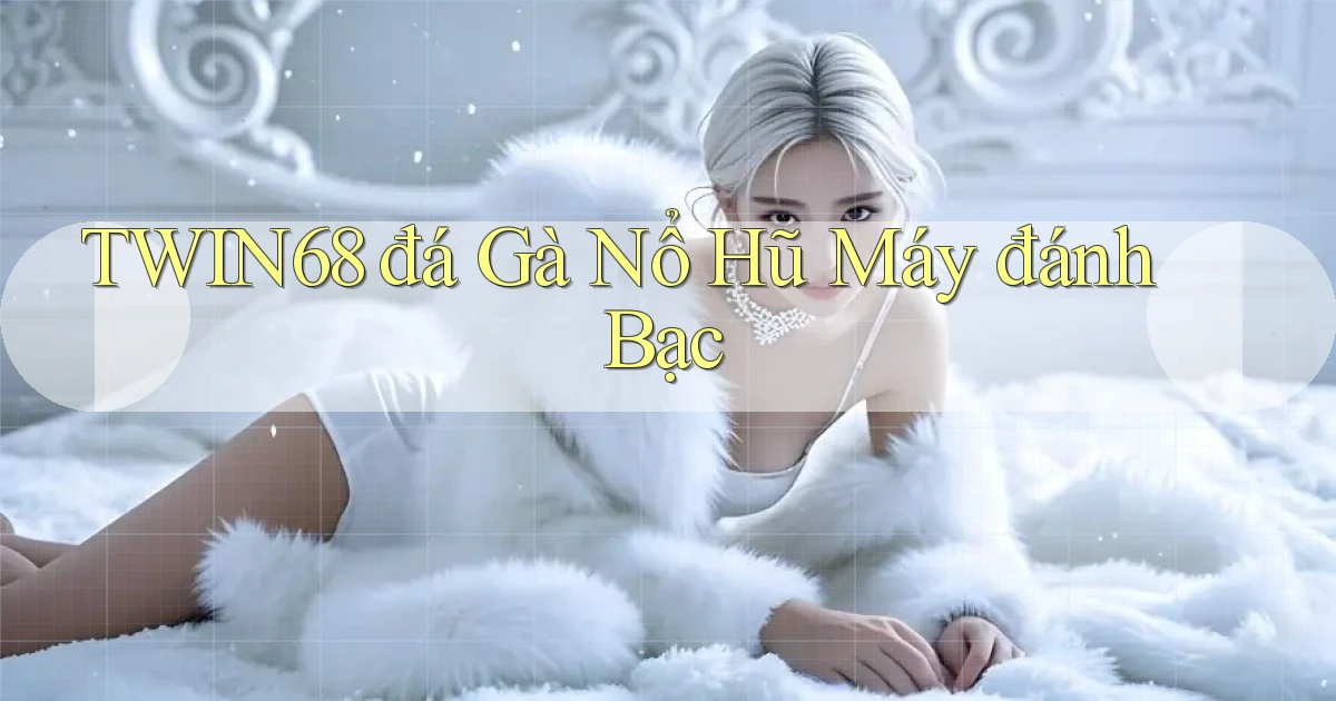 twin68  đá gà nổ hũ máy đánh bạc