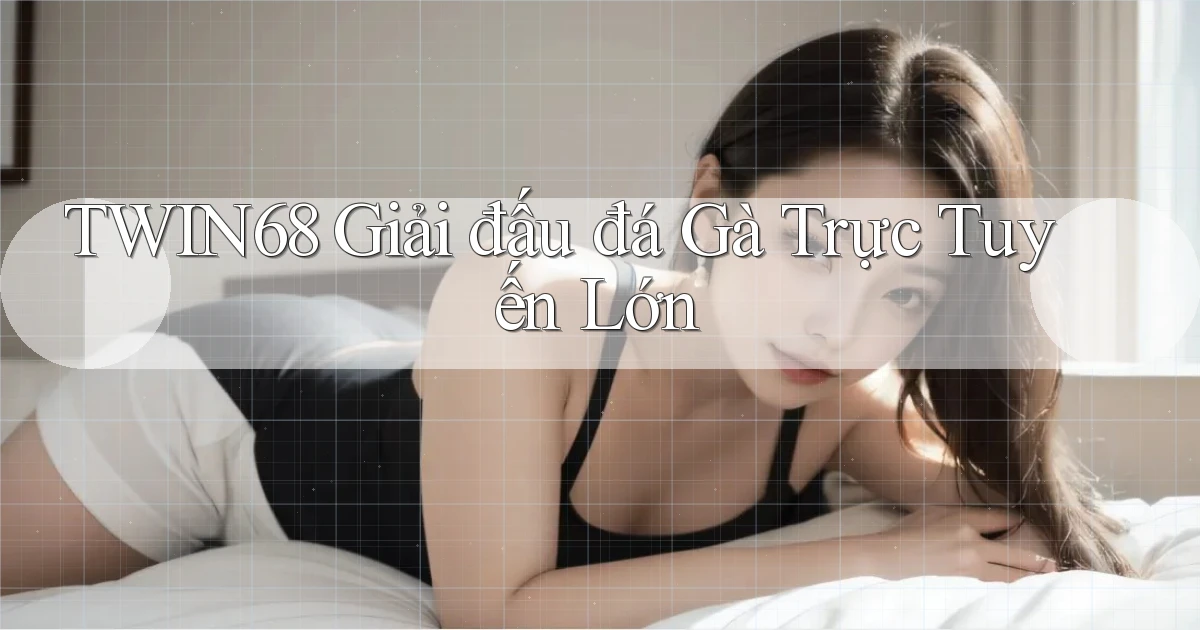 twin68  giải đấu đá gà trực tuyến lớn