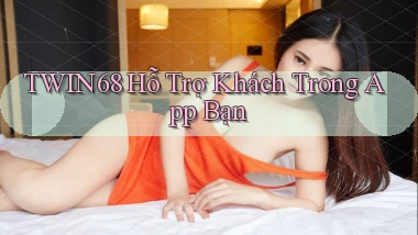 twin68  hỗ trợ khách trong app bạn