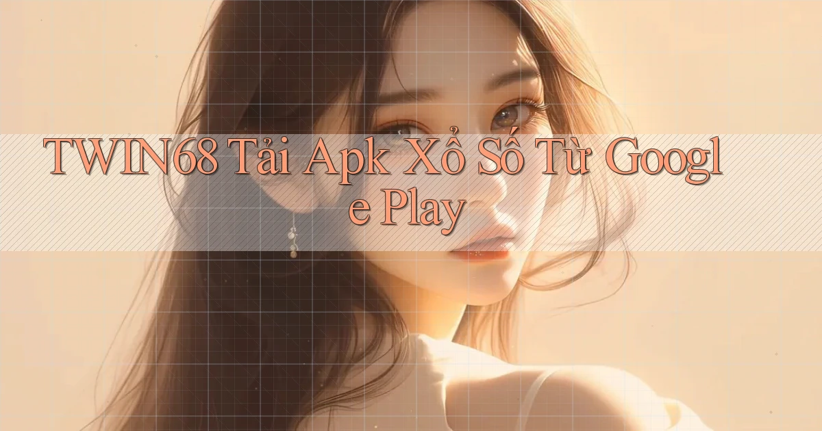 twin68  tải apk xổ số từ google play