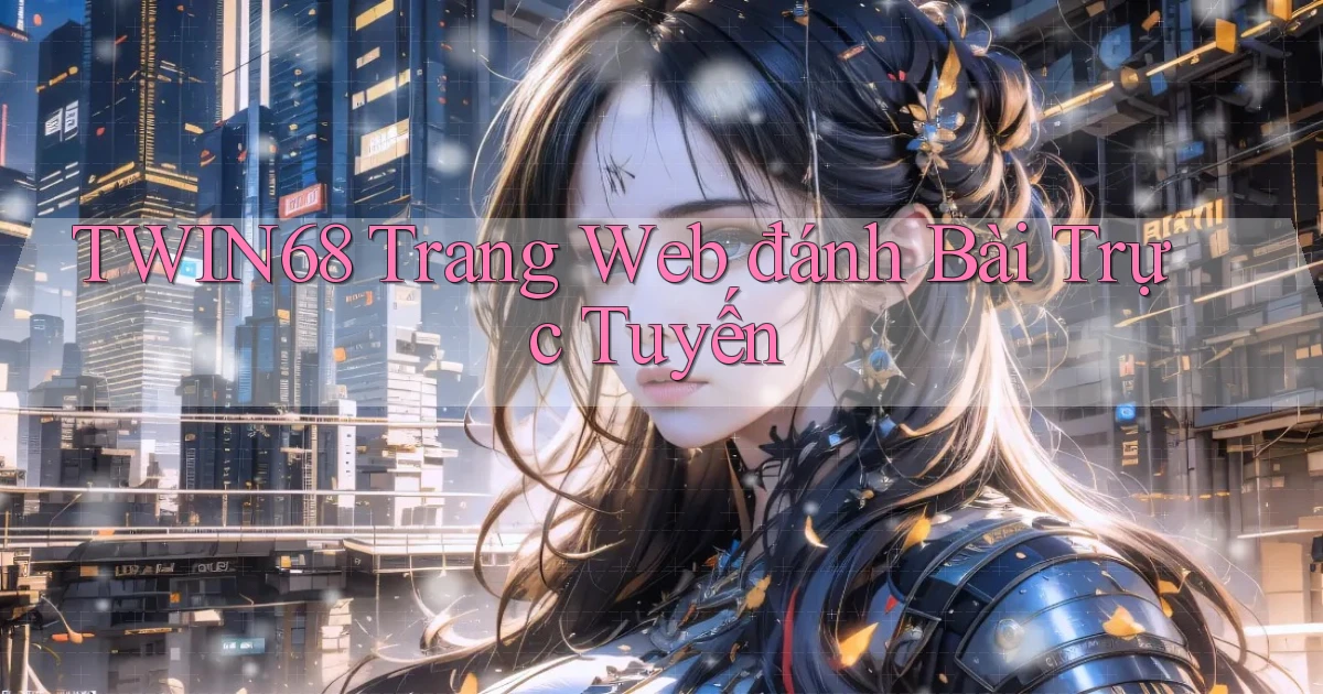 twin68  trang web đánh bài trực tuyến
