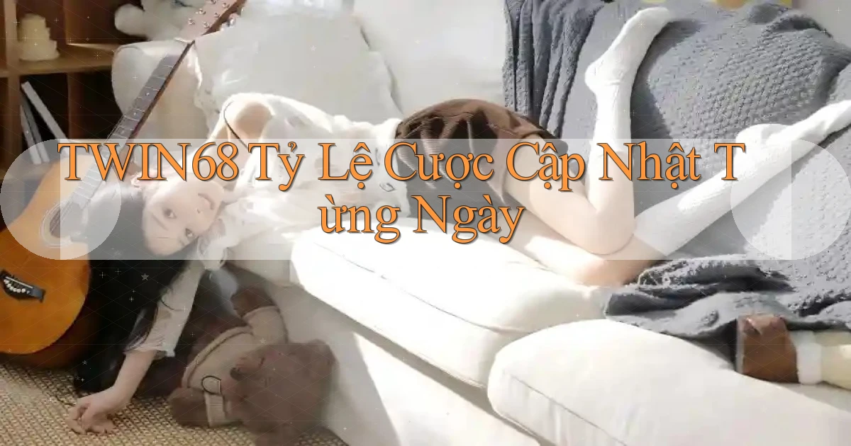 twin68  tỷ lệ cược cập nhật từng ngày