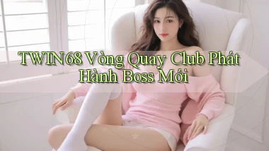 twin68  vòng quay club phát hành boss mới