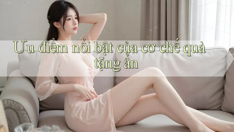 Ưu điểm nổi bật của cơ chế quà tặng ẩn