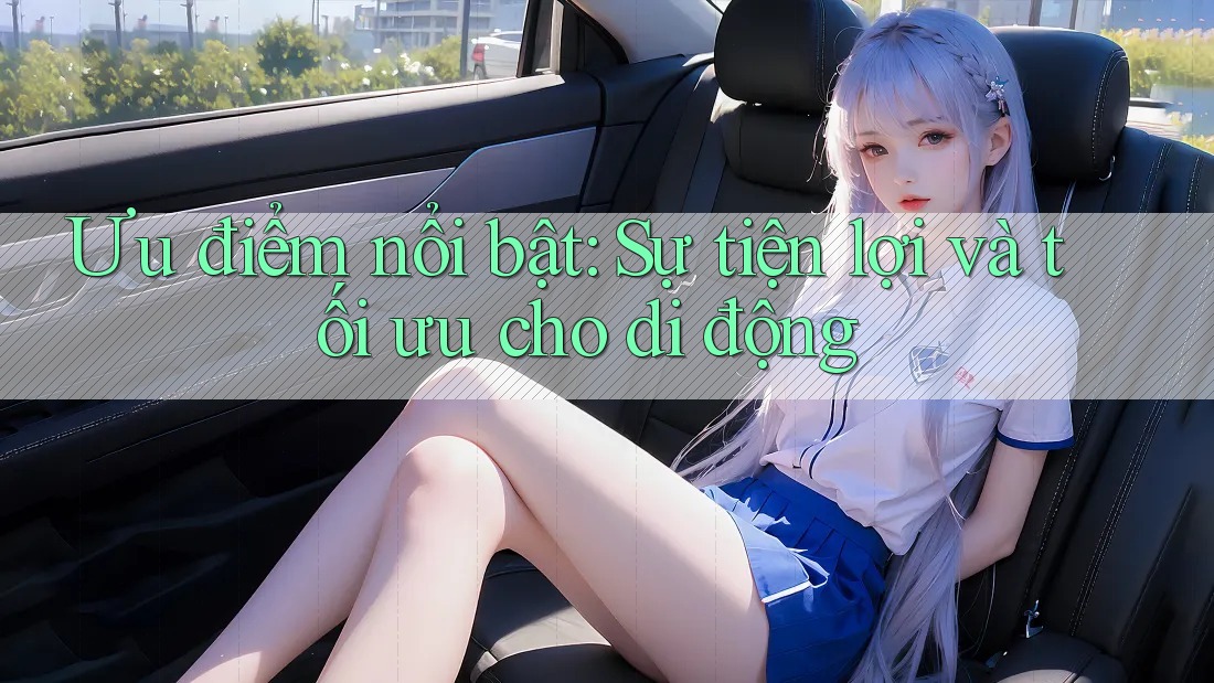 Ưu điểm nổi bật: Sự tiện lợi và tối ưu cho di động Ưu điểm nổi bật: Sự tiện lợi và tối ưu cho di động