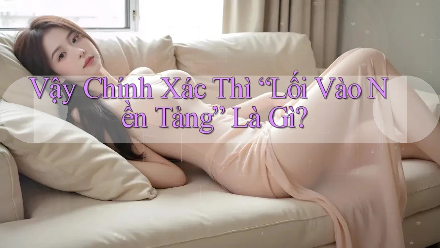 Vậy Chính Xác Thì “Lối Vào Nền Tảng” Là Gì?