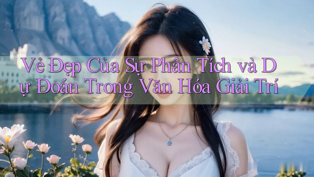 Vẻ Đẹp Của Sự Phân Tích và Dự Đoán Trong Văn Hóa Giải Trí Vẻ Đẹp Của Sự Phân Tích và Dự Đoán Trong Văn Hóa Giải Trí
