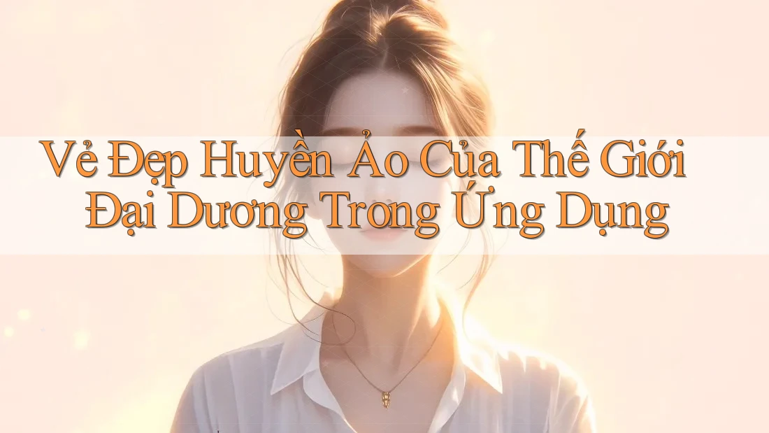 Vẻ Đẹp Huyền Ảo Của Thế Giới Đại Dương Trong Ứng Dụng